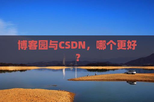 博客园与CSDN,哪个更好?