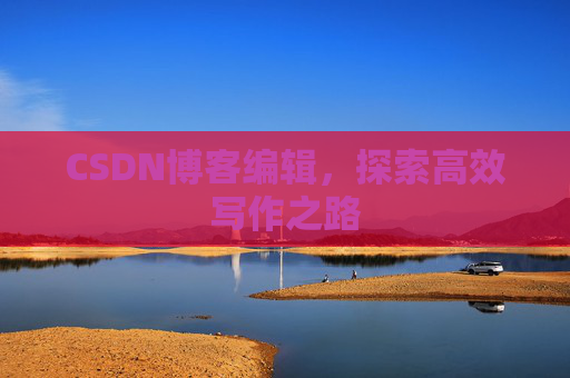 CSDN博客编辑,探索高效写作之路