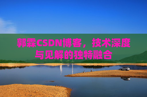 郭霖CSDN博客,技术深度与见解的独特融合